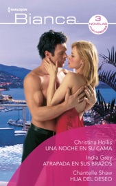 Una noche en su cama - Atrapada en sus brazos - Hija del deseo - Christina Hollis, India Grey & Chantelle Shaw