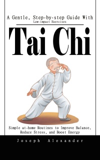 Tai Chi: A Gentle, Step-by-step Guide With Low-impact Exercises by Joseph Alexander