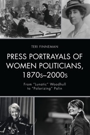 Press Portrayals of Women Politicians, 1870s–2000s - Teri Finneman
