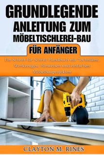 Grundlegende Anleitung zum Möbeltischlerei-Bau für Anfänger by Clayton M. Rines