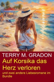 Auf Korsika das Herz verloren und zwei andere Liebesromane im Bundle - Terry M. Gradon