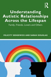 Understanding Autistic Relationships Across the Lifespan by Felicity Sedgewick & Sarah Douglas