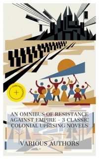 An Omnibus of Resistance Against Empire – 3 Classic Colonial Uprising Novels by John Richardson, Leo Tolstoy, Arthur Conan Doyle & e-artnow Collections