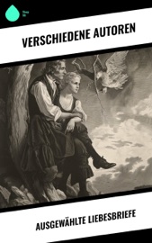 Ausgewählte Liebesbriefe - Johann Wolfgang von Goethe, Gotthold Ephraim Lessing, Franz Kafka, Clemens Brentano, Wilhelm von Humboldt, Richard Wagner, Eduard Mörike, Martin Luther, Wolfgang Amadeus Mozart, Napoleon Bonaparte, Friedrich von Schiller, Otto von Bismarck, Michelangelo, Prinz Louis Ferdinand & Ludwig van Beethoven