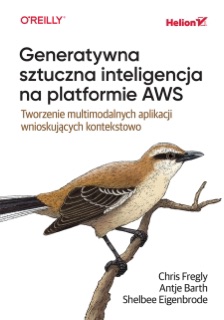 Generatywna sztuczna inteligencja na platformie AWS. Tworzenie multimodalnych aplikacji wnioskujących kontekstowo by Chris Fregly, Antje Barth & Shelbee Eigenbrode