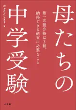 母たちの中学受験 ～第一志望合格は3割。納得できる結末に必要なこと～