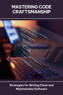 Mastering Code Craftsmanship Strategies for Writing Clean and Maintainable Software by Lenee Beverly Short