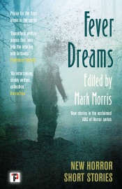 Fever Dreams - Mark Morris, Caolán Mac an Aircinn, Alan Baxter, A.K. Benedict, Clay McLeod Chapman, Kay Chronister, Ryan Cole, Craig DiLouie, Tracy Fahey, Jeffrey Ford, Philip Fracassi, Rob Francis, Christopher Golden, Rebecca Harrison, CJ Leede, Chad Lutzke, Gary McMahon, Tanya Pell, Priya Sharma, Lucy A. Snyder, Tim Waggoner & Kaaron Warren