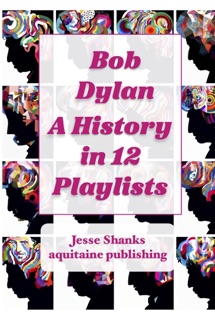 Bob Dylan A History in 12 Playlists by Jesse Shanks