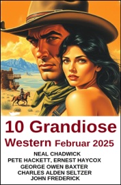 10 Grandiose Western Februar 2025 - Neal Chadwick, Pete Hackett, John Frederick, George Owen Baxter, Charles Alden Seltzer & Ernest Haycox
