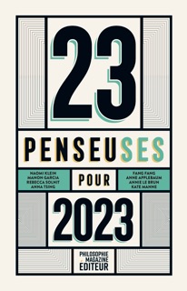 23 penseuses pour 2023 by Manon Garcia, Naomi Klein, Fang, Sophie Grace Chappell, Anne Applebaum, Monique Dagnaud, Ruth Chang, Véronique Nahoum-Grappe, Rebecca Solnit, Anna Tsing, Olesya Khromeychuk, Annie Le Brun, Sara Liao, Rose Luqiu & Marylin Maeso