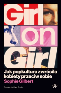 Girl on Girl. Jak popkultura zwróciła kobiety przeciw sobie by Kaja Gucio & Gilbert Sophie
