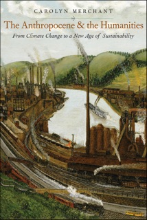 The Anthropocene and the Humanities by Carolyn Merchant
