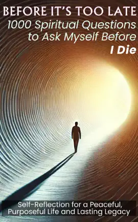 BEFORE IT'S TOO LATE 1000 Spiritual Questions to Ask Myself Before I Die