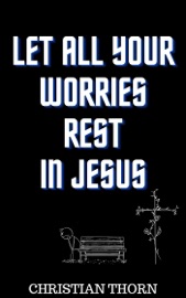Let All Your Worries Rest in Jesus - Christian Thorn