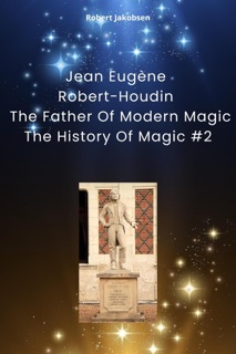 Jean Eugène Robert-Houdin  The Father Of Modern Magic by Robert Jakobsen
