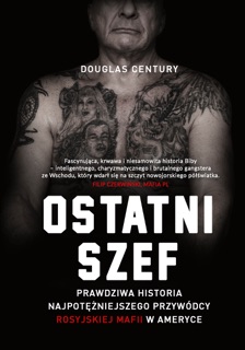 Ostatni szef. Prawdziwa historia najpotężniejszego przywódcy                rosyjskiej mafii w Ameryce by Douglas Century