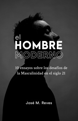 El Hombre Moderno: 10 ensayos sobre los desafíos de la Masculinidad en el siglo 21