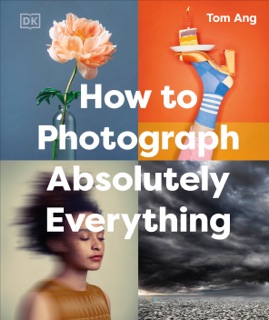 How to Photograph Absolutely Everything by Tom Ang