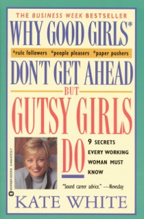 Why Good Girls Don't Get Ahead... But Gutsy Girls Do by Kate White