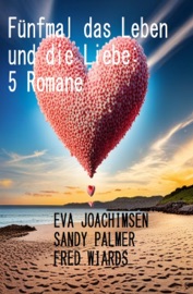 Fünfmal das Leben und die Liebe: 5 Romane - Eva Joachimsen, Sandy Palmer & Fred Wiards