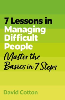7 Lessons in Managing Difficult People by David Cotton