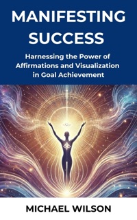 Harnessing the Power of  Affirmations and Visualization in Goal Achievement by Michael Wilson