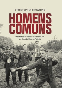 Homens comuns: O Batalhão de Polícia da Reserva 101 e a Solução Final na Polônia