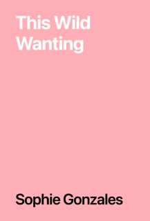 This Wild Wanting by Sophie Gonzales