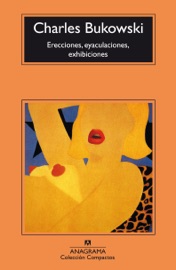 Erecciones, eyaculaciones, exhibiciones - José Manuel Álvarez Flórez & Charles Bukowski