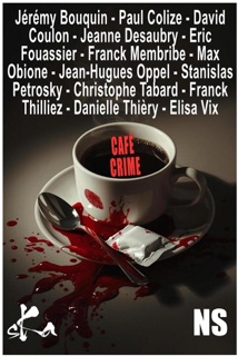 Café Crime by Jérémy Bouquin, Christophe Tabard, Franck Thilliez, Elisa Vix, Danielle Thiéry, Paul Colize, David Coulon, Jeanne Desaubry, Eric Fouassier, Franck Membribe, Max Obione, Jean-Hugues Oppel & Stanislas Pétrosky