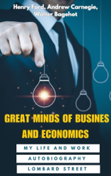 Great Minds of Business and Economics: My Life and Work, Autobiography of Andrew Carnegie, and Lombard Street