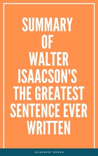 Summary of Walter Isaacson's The Greatest Sentence Ever Written by Slingshot Books