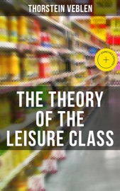The Theory of the Leisure Class - Thorstein Veblen & Musaicum Press