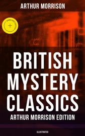 British Mystery Classics - Arthur Morrison Edition (Illustrated) - Arthur Morrison & Musaicum Press