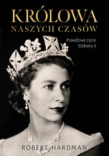 Królowa naszych czasów. Prawdziwe życie Elżbiety II by Robert Hardman