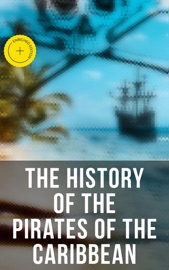 The History of the Pirates of the Caribbean - Captain Charles Johnson, Charles Ellms, Daniel Defoe & Musaicum Press