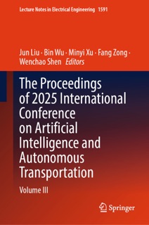 The Proceedings of 2025 International Conference on Artificial Intelligence and Autonomous Transportation by Jun Liu, Bin Wu, Minyi Xu, Fang Zong & Wenchao Shen