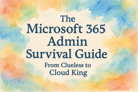 The Microsoft 365 Admin Survival Guide: From Clueless to Cloud King - Scott Markham