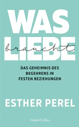 Was Liebe braucht – Das Geheimnis des Begehrens in festen Beziehungen