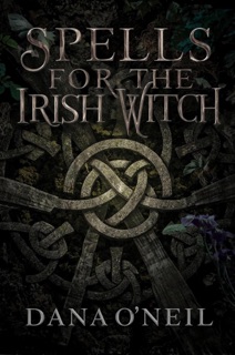 The Irish Witch’s Book of Spells - Ancient Celtic Magic for Modern Times by Dana O'Neil