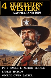 4 Silberstern Western Sammelband 1019 - Alfred Bekker, Pete Hackett, Ernest Haycox & George Owen Baxter