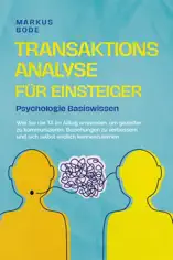 Transaktionsanalyse für Einsteiger - Psychologie Basiswissen: Wie Sie die TA im Alltag anwenden, um gezielter zu kommunizieren, Beziehungen zu verbessern und sich selbst endlich kennenzulernen