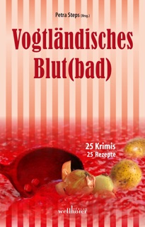 Vogtländisches Blut(bad): 25 Krimis, 25 Rezepte by Petra Steps, Roland Spranger, Maren Schwarz, Regine Schleheck, Astrid Seehaus, Ella Theiss, Regine Kölpin, Franziska Franke, Christoph Krumbiegel, Sandra Rehschuh, Beate Werner, Heidi Moor-Blank, Manfred Köhler, Mischa Bach, Arnd Federspiel, Stefan Jahnke, Bettine Reichelt, Sabine Kampermann, Claudia Schmid, Göran Seyfarth, Gunnar Schuberth, Christine Sylvester, Andreas M. Sturm, Klaus Paffrath, Frank Dörfelt & Dieter Loga