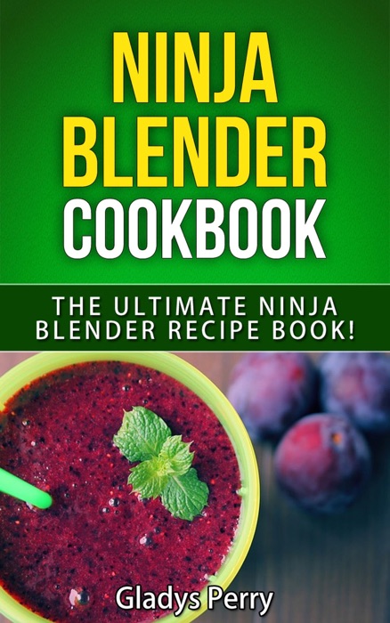 Ninja Blender Cookbook: The Ultimate Ninja Blender Recipe Book! Including Ninja Blender Recipes like breakfast, soups, smoothies, juicing, sauces, dips, spreads And MORE!