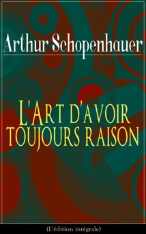 L'Art d'avoir toujours raison (L'édition intégrale) - Arthur Schopenhauer