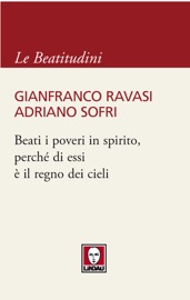 Beati I Poveri In Spirito, Perché Di Essi È Il Regno Dei Cieli - Gianfranco Ravasi & Adriano Sofri