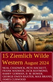 15 Ziemlich Wilde Western August 2024 - Neal Chadwick, Jack Raymond, Frank Maddox, Pete Hackett, B. M. Bower, Barry Gorman, James Curwood, George Owen Baxter & Max Brand