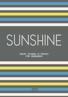 Sunshine: Short Stories in French for Beginners by Artici Bilingual Books