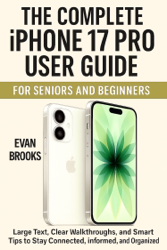 THE COMPLETE IPHONE 17 PRO USER GUIDE FOR SENIORS AND BEGINNERS